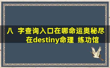 八  字查询入口在哪命运奥秘尽在destiny命理  练功馆！